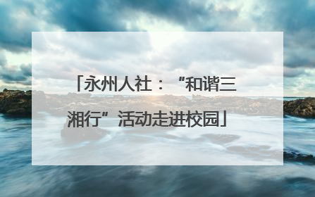 永州人社：“和谐三湘行”活动走进校园