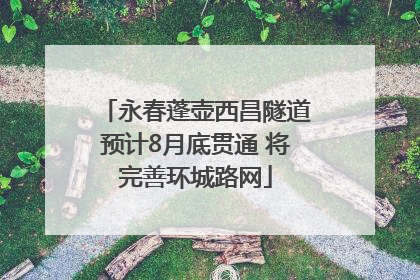 永春蓬壶西昌隧道预计8月底贯通 将完善环城路网