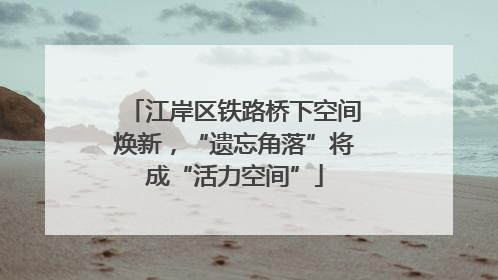 江岸区铁路桥下空间焕新，“遗忘角落”将成“活力空间”