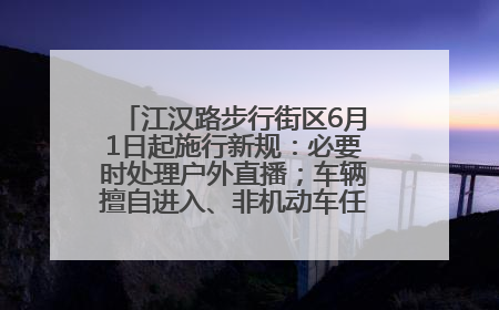 江汉路步行街区6月1日起施行新规：必要时处理户外直播；车辆擅自进入、非机动车任意停放的，依法处理