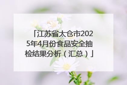 江苏省太仓市2025年4月份食品安全抽检结果分析（汇总）