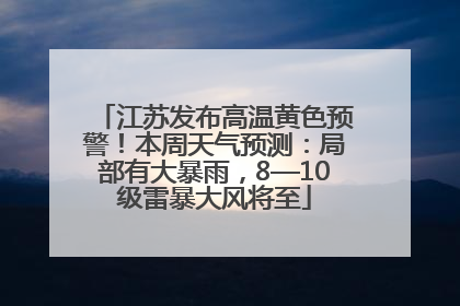 江苏发布高温黄色预警！本周天气预测：局部有大暴雨，8—10级雷暴大风将至