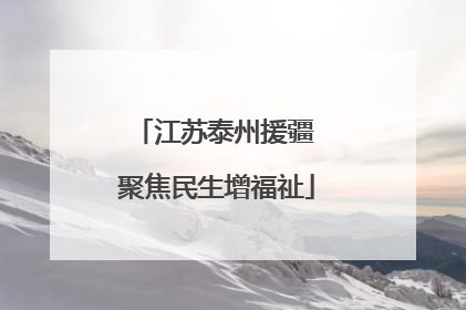 江苏泰州援疆 聚焦民生增福祉