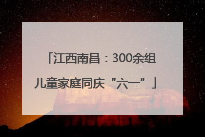 江西南昌：300余组儿童家庭同庆“六一”