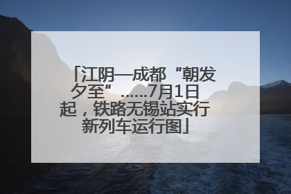 江阴—成都“朝发夕至”……7月1日起，铁路无锡站实行新列车运行图