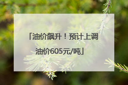 油价飙升！预计上调油价605元/吨