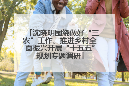沈晓明围绕做好“三农”工作、推进乡村全面振兴开展“十五五”规划专题调研