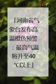 河南省气象台发布高温橙色预警：最高气温将升至40℃以上