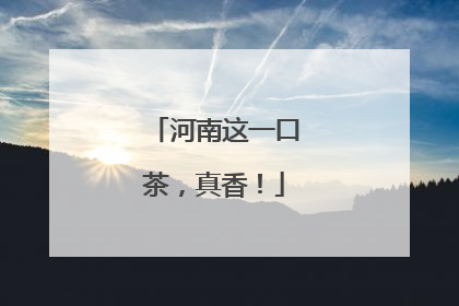 河南这一口茶，真香！