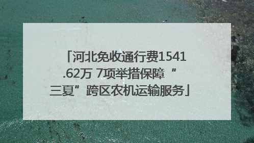 河北免收通行费1541.62万 7项举措保障“三夏”跨区农机运输服务