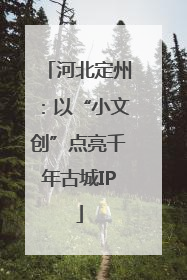 河北定州：以“小文创”点亮千年古城IP