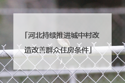 河北持续推进城中村改造改善群众住房条件