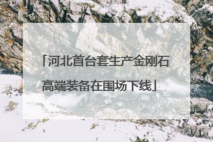 河北首台套生产金刚石高端装备在围场下线