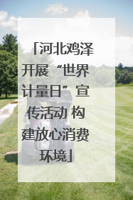 河北鸡泽开展“世界计量日”宣传活动 构建放心消费环境