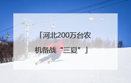 河北200万台农机备战“三夏”