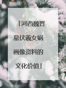 河西魏晋墓伏羲女娲画像资料的文化价值