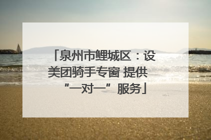 泉州市鲤城区：设美团骑手专窗 提供“一对一”服务