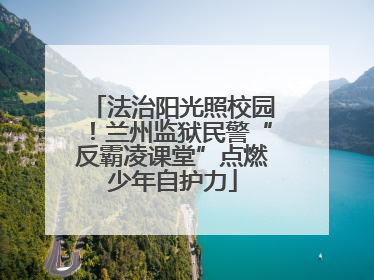 法治阳光照校园！兰州监狱民警“反霸凌课堂”点燃少年自护力
