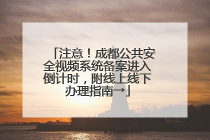 注意！成都公共安全视频系统备案进入倒计时，附线上线下办理指南→