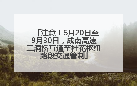 注意！6月20日至9月30日，成南高速二洞桥互通至桂花枢纽路段交通管制