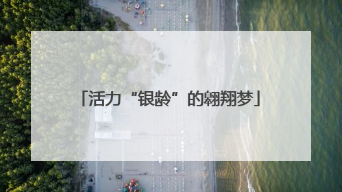 活力“银龄”的翱翔梦