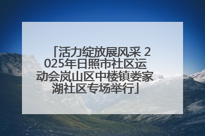 活力绽放展风采 2025年日照市社区运动会岚山区中楼镇娄家湖社区专场举行
