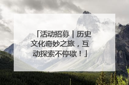 活动招募｜历史文化奇妙之旅，互动探索不停歇！