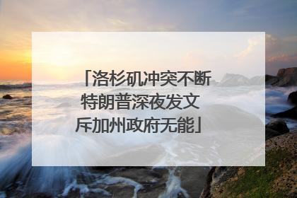 洛杉矶冲突不断 特朗普深夜发文斥加州政府无能