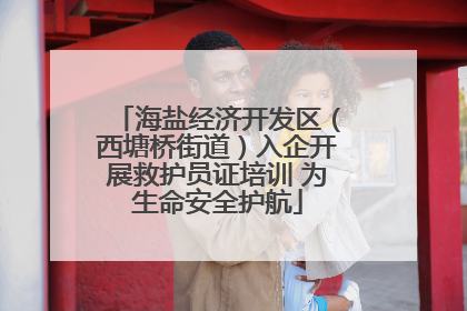 海盐经济开发区（西塘桥街道）入企开展救护员证培训 为生命安全护航