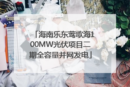 海南乐东莺歌海100MW光伏项目二期全容量并网发电