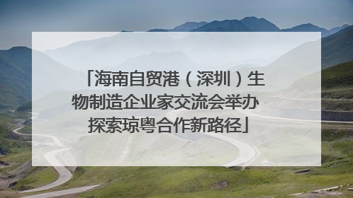 海南自贸港（深圳）生物制造企业家交流会举办 探索琼粤合作新路径