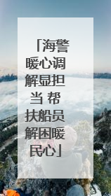 海警暖心调解显担当 帮扶船员解困暖民心