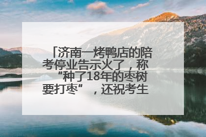 济南一烤鸭店的陪考停业告示火了，称“种了18年的枣树要打枣”，还祝考生“鸭”的全对