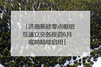 济南新建零点枢纽互通立交各匝道6月底前陆续启用