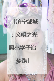 济宁邹城：文明之光照亮学子追梦路