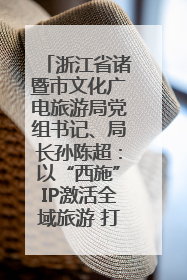 浙江省诸暨市文化广电旅游局党组书记、局长孙陈超：以“西施”IP激活全域旅游 打造县域文旅融合新标杆｜第七届全国县域旅游研究成果发布系列活动
