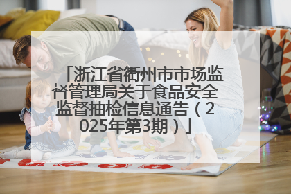 浙江省衢州市市场监督管理局关于食品安全监督抽检信息通告（2025年第3期）