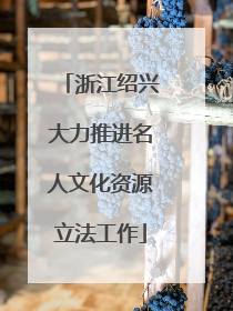 浙江绍兴大力推进名人文化资源立法工作