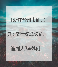 浙江台州市仙居县：烈士纪念设施遭到人为破坏