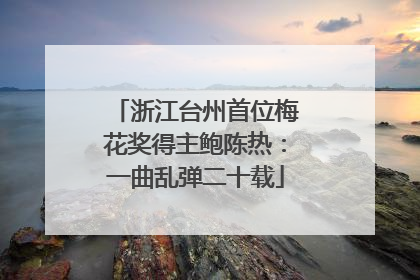 浙江台州首位梅花奖得主鲍陈热：一曲乱弹二十载