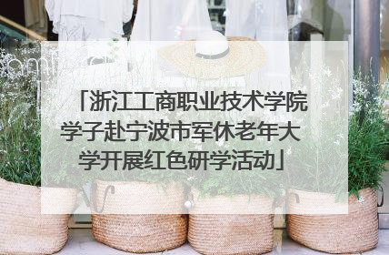 浙江工商职业技术学院学子赴宁波市军休老年大学开展红色研学活动