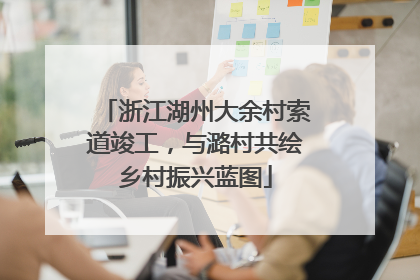 浙江湖州大余村索道竣工，与潞村共绘乡村振兴蓝图