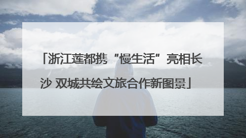 浙江莲都携“慢生活”亮相长沙 双城共绘文旅合作新图景