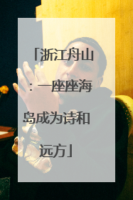 浙江舟山：一座座海岛成为诗和远方