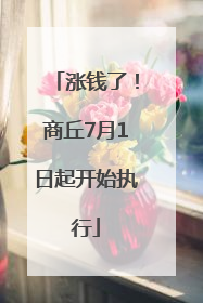 涨钱了！商丘7月1日起开始执行