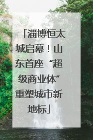 淄博恒太城启幕！山东首座“超级商业体”重塑城市新地标