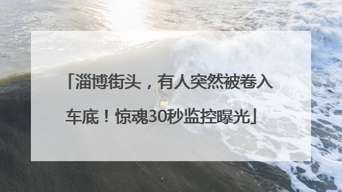 淄博街头，有人突然被卷入车底！惊魂30秒监控曝光