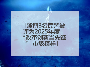 淄博3名民警被评为2025年度“改革创新当先锋” 市级榜样