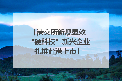港交所新规显效 “硬科技”新兴企业扎堆赴港上市