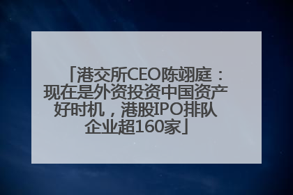 港交所CEO陈翊庭：现在是外资投资中国资产好时机，港股IPO排队企业超160家